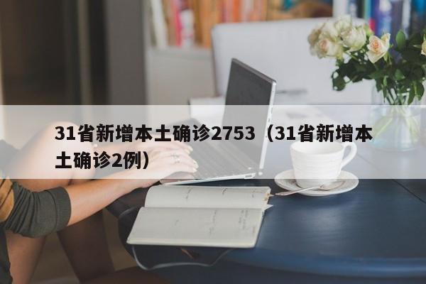 31省新增本土确诊2753(31省新增本土确诊2例)