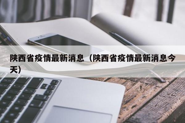 陕西省疫情最新消息(陕西省疫情最新消息今天)