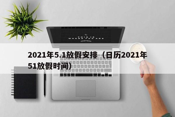 2021年5.1放假安排(日历2021年51放假时间)