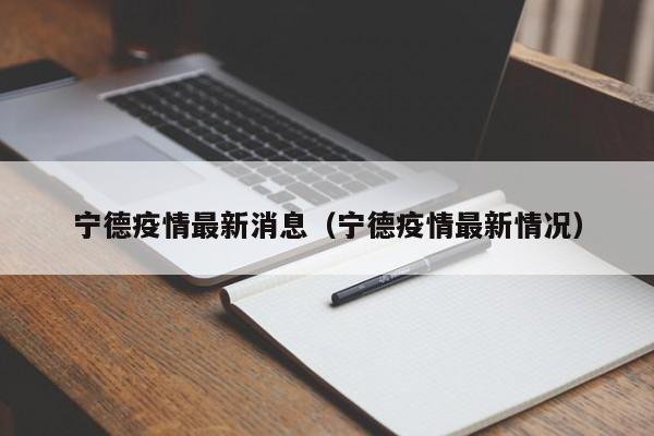 宁德疫情最新消息(宁德疫情最新情况)