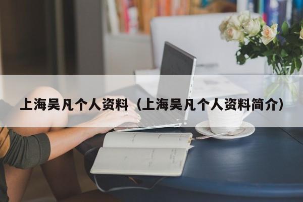 上海吴凡个人资料(上海吴凡个人资料简介)