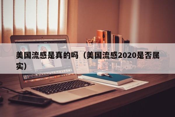 美国流感是真的吗(美国流感2020是否属实)