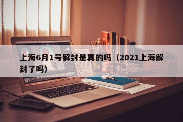 上海6月1号解封是真的吗(2021上海解封了吗)