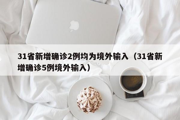31省新增确诊2例均为境外输入(31省新增确诊5例境外输入)