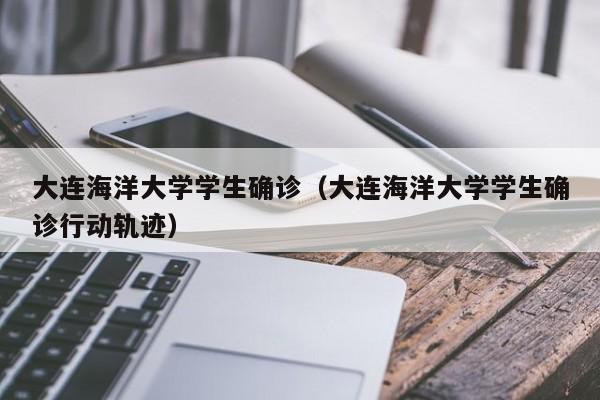 大连海洋大学学生确诊(大连海洋大学学生确诊行动轨迹)