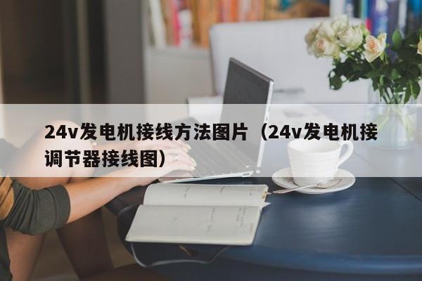 24v发电机接线方法图片(24v发电机接调节器接线图)