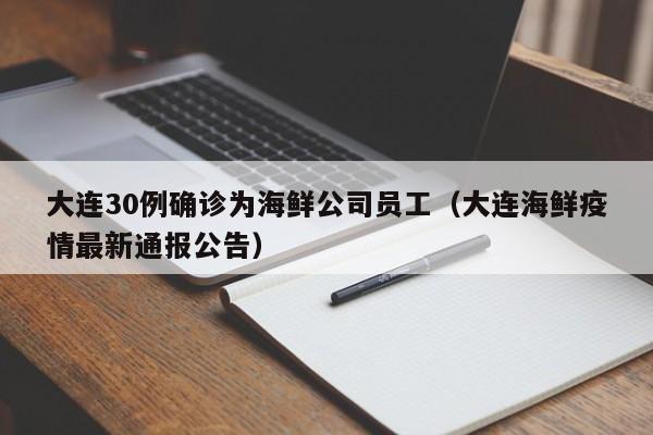 大连30例确诊为海鲜公司员工(大连海鲜疫情最新通报公告)