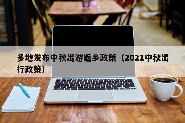 多地发布中秋出游返乡政策(2021中秋出行政策)