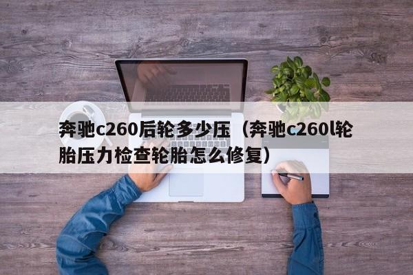 奔驰c260后轮多少压(奔驰c260l轮胎压力检查轮胎怎么修复)