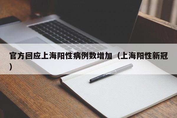 官方回应上海阳性病例数增加(上海阳性新冠)