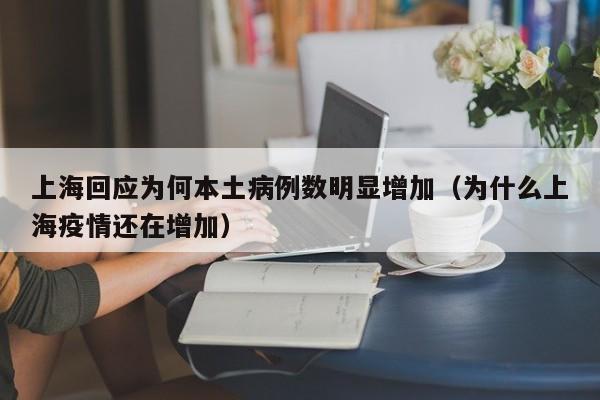 上海回应为何本土病例数明显增加(为什么上海疫情还在增加)