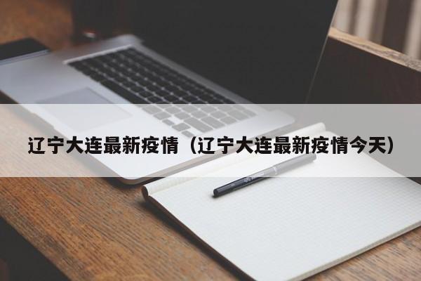 辽宁大连最新疫情(辽宁大连最新疫情今天)